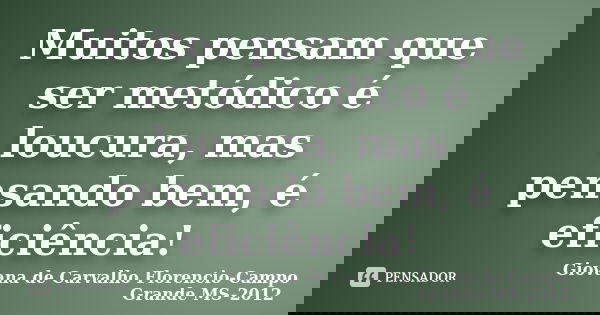 Muitos pensam que ser metódico é loucura, mas pensando bem, é eficiência!... Frase de Giovana de Carvalho Florencio-Campo Grande -MS-2012.