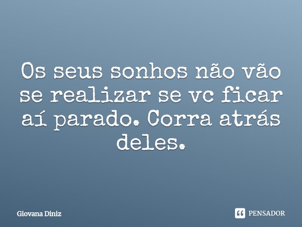 Os seus sonhos não vão se realizar se vc ficar aí parado. Corra atrás deles.... Frase de Giovana Diniz.