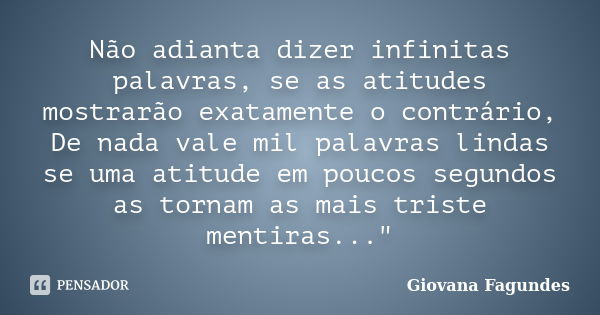 Não adianta dizer infinitas palavras, se as atitudes mostrarão exatamente o contrário, De nada vale mil palavras lindas se uma atitude em poucos segundos as tor... Frase de Giovana Fagundes.