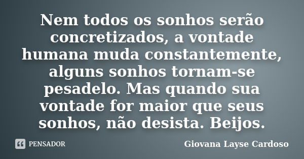 Nem todos os sonhos serão concretizados, a vontade humana muda constantemente, alguns sonhos tornam-se pesadelo. Mas quando sua vontade for maior que seus sonho... Frase de Giovana Layse Cardoso.