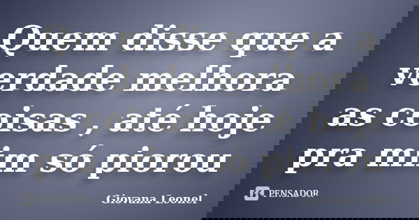 Quem disse que a verdade melhora as coisas , até hoje pra mim só piorou... Frase de Giovana Leonel.