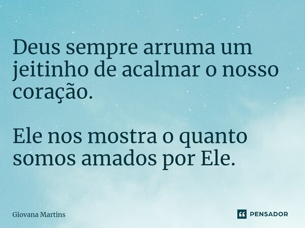 ⁠Deus sempre arruma um jeitinho de acalmar o nosso coração. Ele nos mostra o quanto somos amados por Ele.... Frase de giovana martins.