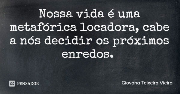 Nossa vida é uma metafórica locadora, cabe a nós decidir os próximos enredos.... Frase de Giovana Teixeira Vieira.