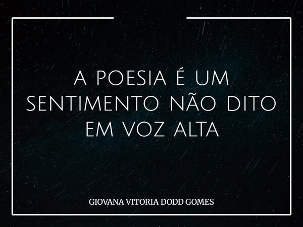 a poesia é um sentimento não dito em voz alta⁠... Frase de GIOVANA VITORIA DODD GOMES.