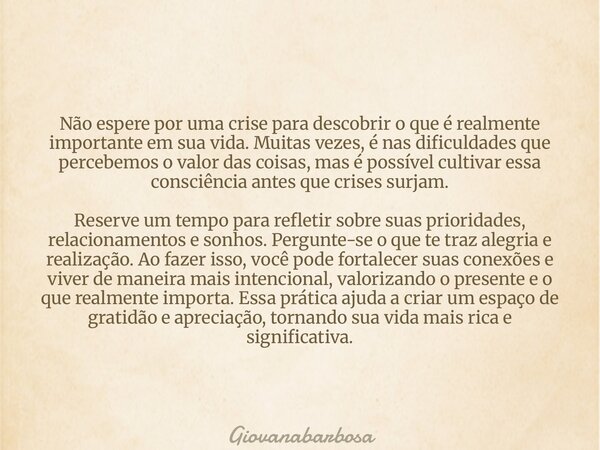 Não espere por uma crise para descobrir o que é realmente importante em sua vida. Muitas vezes, é nas dificuldades que percebemos o valor das coisas, mas é poss... Frase de Giovanabarbosa.