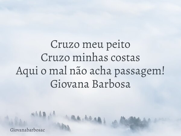 Cruzo meu peito Cruzo minhas costas Aqui o mal não acha passagem! Giovana Barbosa... Frase de giovanabarbosac.