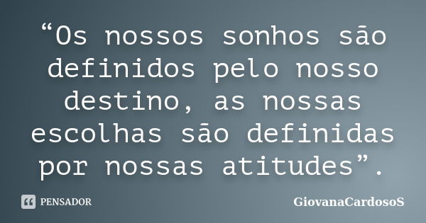 “Os nossos sonhos são definidos pelo nosso destino, as nossas escolhas são definidas por nossas atitudes”.... Frase de GiovanaCardosoS.