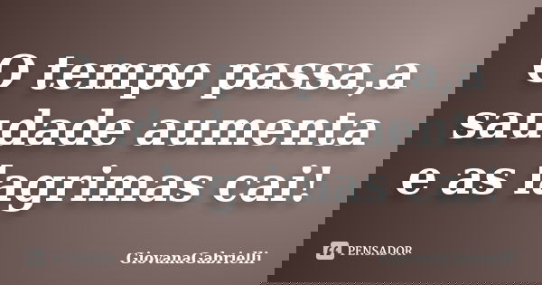 O tempo passa,a saudade aumenta e as lagrimas cai!... Frase de GiovanaGabrielli.