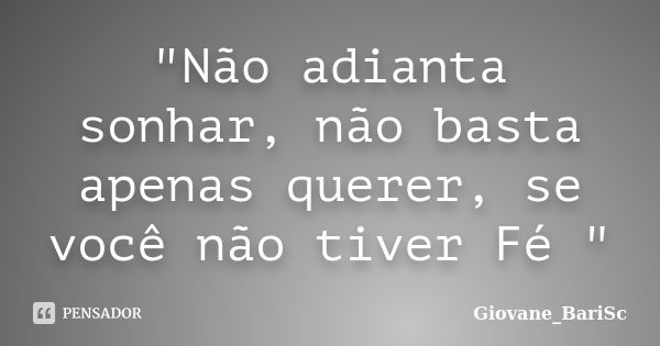 "Não adianta sonhar, não basta apenas querer, se você não tiver Fé "... Frase de Giovane_BariSc.