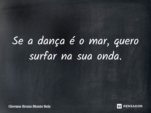 ⁠⁠Se a dança é o mar, quero surfar na sua onda.... Frase de Giovane Bruno Monte Reis.