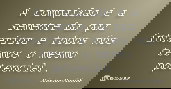 A compaixão é a semente da paz interior e todos nós temos o mesmo potencial.... Frase de Giovane Conink.