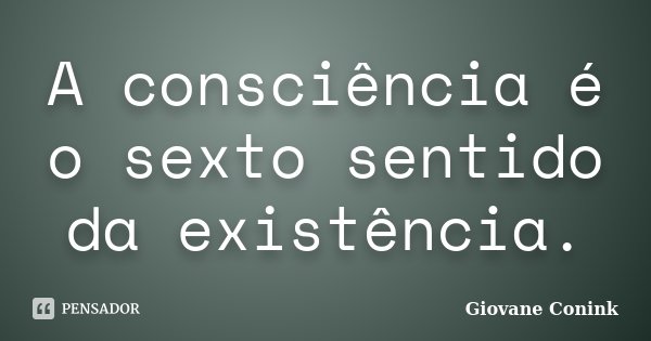 A consciência é o sexto sentido da existência.... Frase de Giovane Conink.