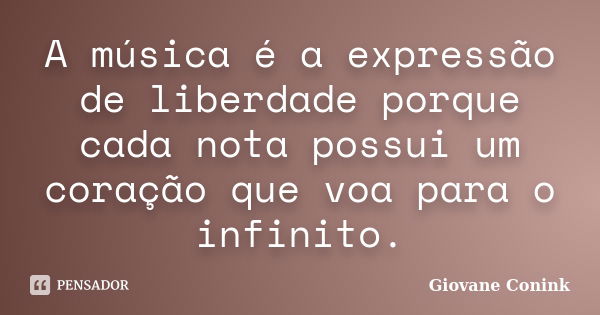 A música é a expressão de liberdade porque cada nota possui um coração que voa para o infinito.... Frase de Giovane Conink.