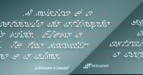 A música é o espetáculo da afinação da vida. Eleva o astral. Te faz sacudir o corpo e a alma.... Frase de Giovane Conink.