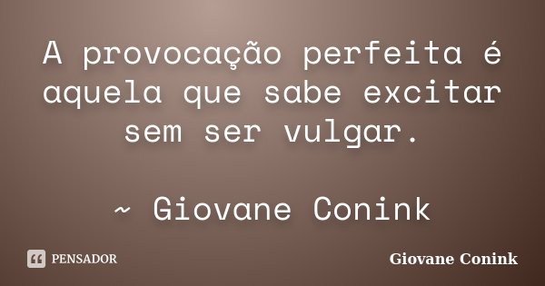 A provocação perfeita é aquela que sabe excitar sem ser vulgar. ~ Giovane Conink... Frase de Giovane Conink.