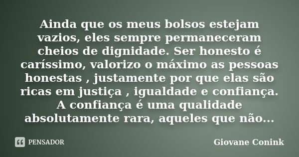 Ainda que os meus bolsos estejam vazios, eles sempre permaneceram cheios de dignidade. Ser honesto é caríssimo, valorizo o máximo as pessoas honestas , justamen... Frase de Giovane Conink.