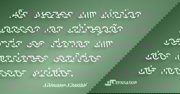 As vezes um único passo na direção certa se torna um dos maiores saltos de nossas vidas.... Frase de Giovane Conink.