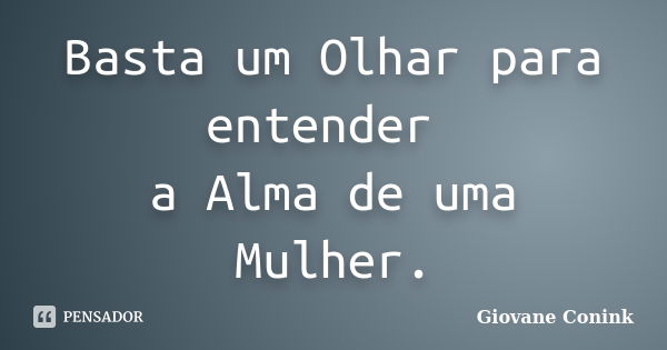 Basta um Olhar para entender a Alma de uma Mulher.... Frase de Giovane Conink.