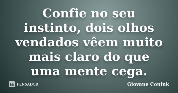 Confie no seu instinto, dois olhos vendados vêem muito mais claro do que uma mente cega.... Frase de Giovane Conink.