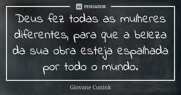 Deus fez todas as mulheres diferentes, para que a beleza da sua obra esteja espalhada por todo o mundo.... Frase de Giovane Conink.