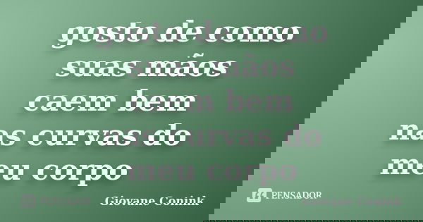 gosto de como suas mãos caem bem nas curvas do meu corpo... Frase de Giovane Conink.