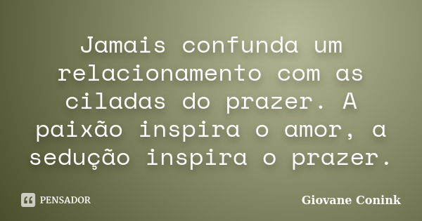 Jamais confunda um relacionamento com as ciladas do prazer. A paixão inspira o amor, a sedução inspira o prazer.... Frase de Giovane Conink.