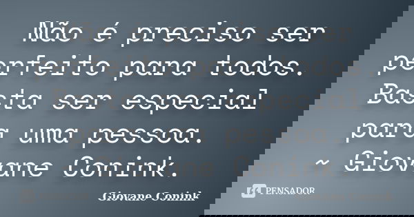 Não é preciso ser perfeito para todos. Basta ser especial para uma pessoa. ~ Giovane Conink.... Frase de Giovane Conink.