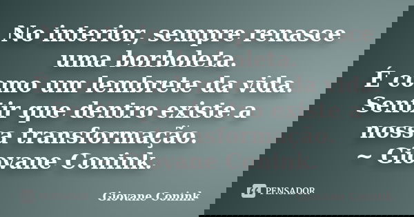 No interior, sempre renasce uma borboleta. É como um lembrete da vida. Sentir que dentro existe a nossa transformação. ~ Giovane Conink.... Frase de Giovane Conink.