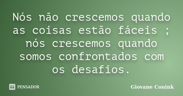 Nós não crescemos quando as coisas estão fáceis ; nós crescemos quando somos confrontados com os desafios.... Frase de Giovane Conink.