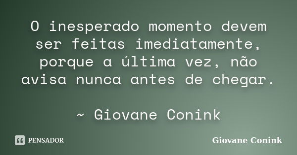 O inesperado momento devem ser feitas imediatamente, porque a última vez, não avisa nunca antes de chegar. ~ Giovane Conink... Frase de Giovane Conink.