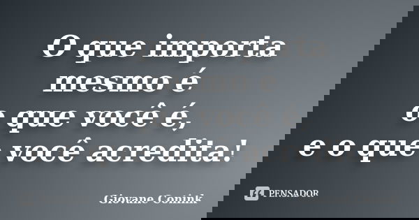 O que importa mesmo é o que você é, e o que você acredita!... Frase de Giovane Conink.