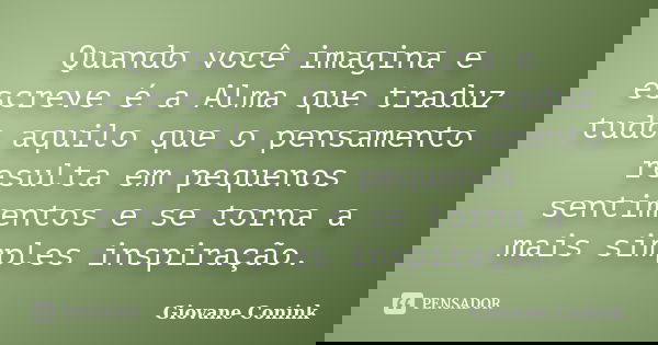 Quando você imagina e escreve é a Alma que traduz tudo aquilo que o pensamento resulta em pequenos sentimentos e se torna a mais simples inspiração.... Frase de Giovane Conink.