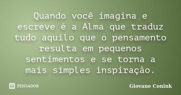 Quando você imagina e escreve é a Alma que traduz tudo aquilo que o pensamento resulta em pequenos sentimentos e se torna a mais simples inspiração.... Frase de Giovane Conink.