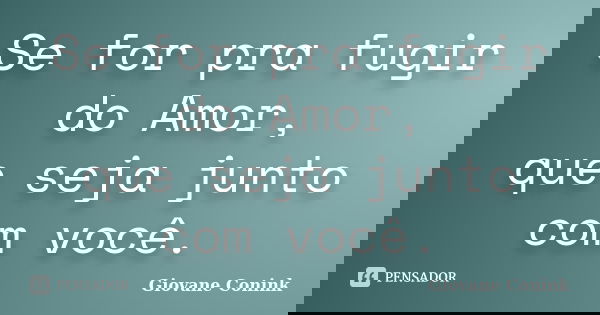Se for pra fugir do Amor, que seja junto com você.... Frase de Giovane Conink.