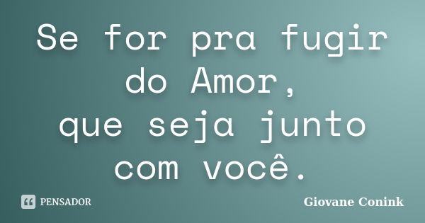 Se for pra fugir do Amor, que seja junto com você.... Frase de Giovane Conink.