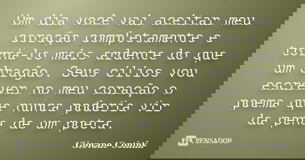 Um dia você vai aceitar meu coração completamente e torná-lo mais ardente do que um dragão. Seus cílios vou escrever no meu coração o poema que nunca poderia vi... Frase de Giovane Conink.
