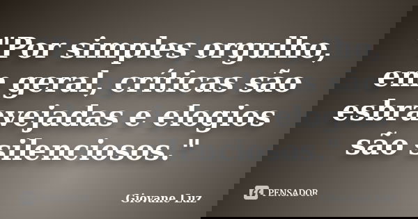 "Por simples orgulho, em geral, críticas são esbravejadas e elogios são silenciosos."... Frase de Giovane Luz.