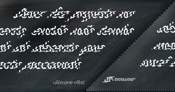 Deus fez projeto no deserto, então não tenha medo do deserto que você esta passando.... Frase de Giovane Reis.