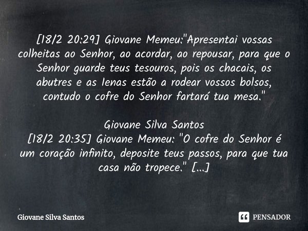 ⁠[18/2 20:29] Giovane Memeu: "Apresentai vossas colheitas ao Senhor, ao acordar, ao repousar, para que o Senhor guarde teus tesouros, pois os chacais, os a... Frase de Giovane Silva Santos.