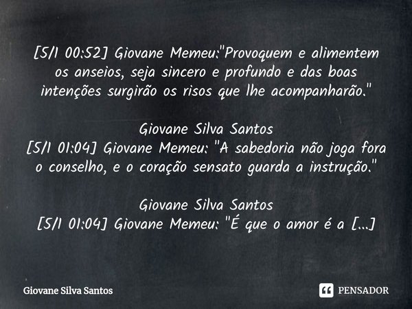 ⁠[5/1 00:52] Giovane Memeu: "Provoquem e alimentem os anseios, seja sincero e profundo e das boas intenções surgirão os risos que lhe acompanharão." G... Frase de Giovane Silva Santos.