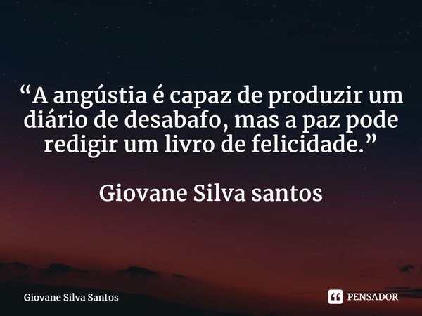 ⁠“A angústia é capaz de produzir um diário de desabafo, mas a paz pode redigir um livro de felicidade.” Giovane Silva santos... Frase de Giovane Silva Santos.