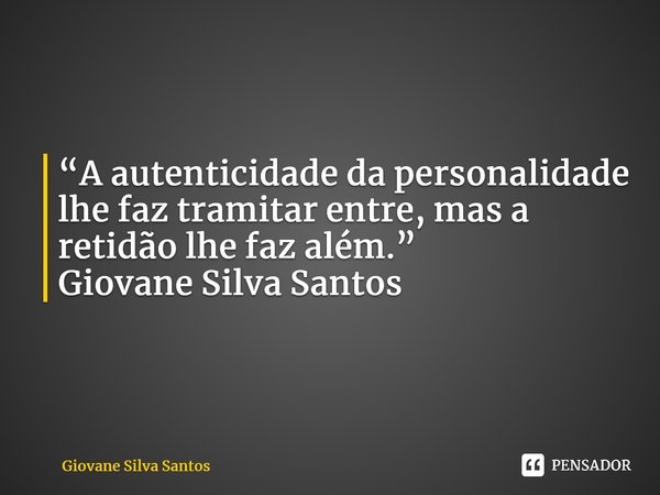 ⁠ “A autenticidade da personalidade lhe faz tramitar entre, mas a retidão lhe faz além.” Giovane Silva Santos... Frase de Giovane Silva Santos.