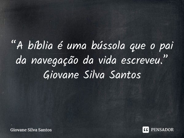 ⁠“A bíblia é uma bússola que o pai da navegação da vida escreveu.” Giovane Silva Santos... Frase de Giovane Silva Santos.