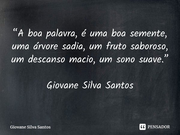 ⁠“A boa palavra, é uma boa semente, uma árvore sadia, um fruto saboroso, um descanso macio, um sono suave.” Giovane Silva Santos... Frase de Giovane Silva Santos.