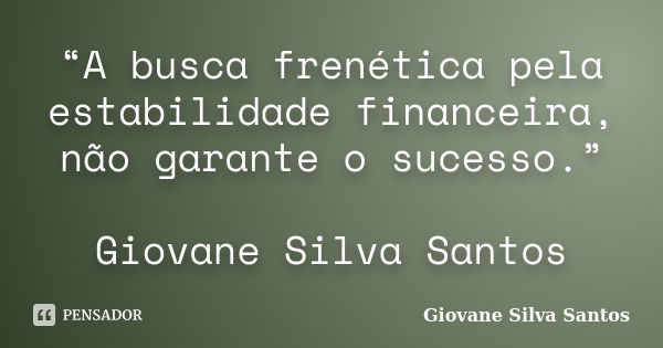 “A busca frenética pela estabilidade financeira, não garante o sucesso.” Giovane Silva Santos... Frase de Giovane Silva Santos.