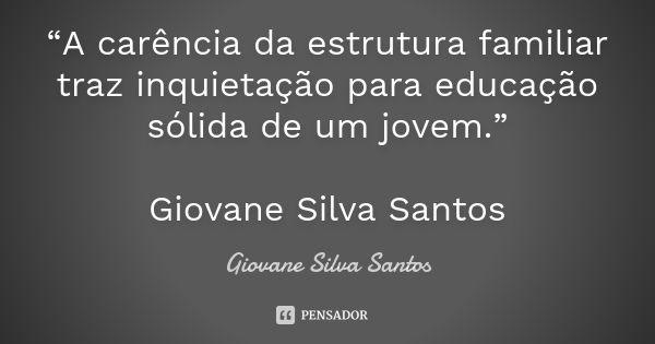 “A carência da estrutura familiar traz inquietação para educação sólida de um jovem.” Giovane Silva Santos... Frase de Giovane Silva Santos.