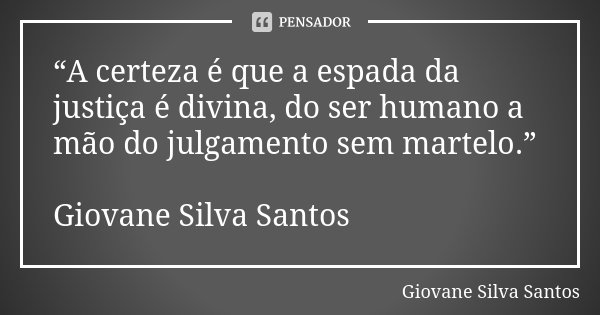 “A certeza é que a espada da justiça é divina, do ser humano a mão do julgamento sem martelo.” Giovane Silva Santos... Frase de Giovane Silva Santos.