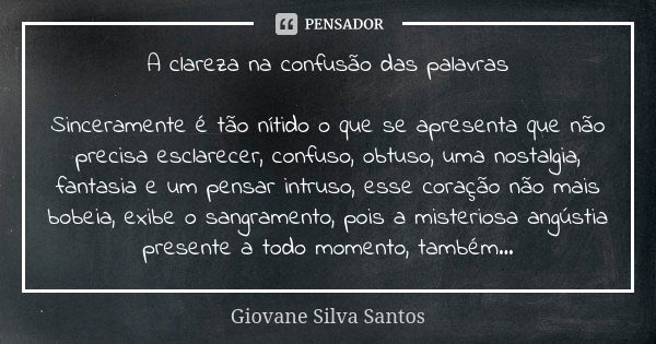 A clareza na confusão das palavras Sinceramente é tão nítido o que se apresenta que não precisa esclarecer, confuso, obtuso, uma nostalgia, fantasia e um pensar... Frase de Giovane Silva Santos.