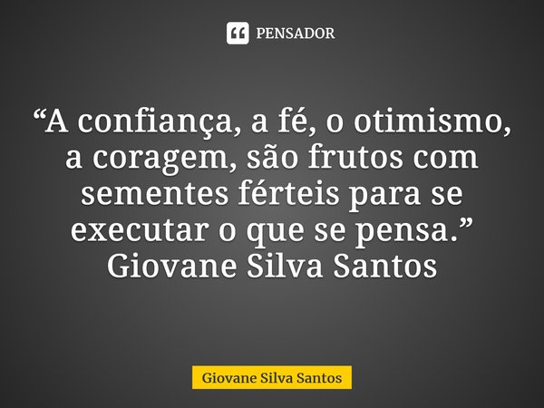 ⁠“A confiança, a fé, o otimismo, a coragem, são frutos com sementes férteis para se executar o que se pensa.” Giovane Silva Santos... Frase de Giovane Silva Santos.