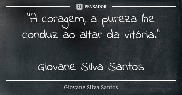 “A coragem, a pureza lhe conduz ao altar da vitória.” Giovane Silva Santos... Frase de Giovane Silva Santos.